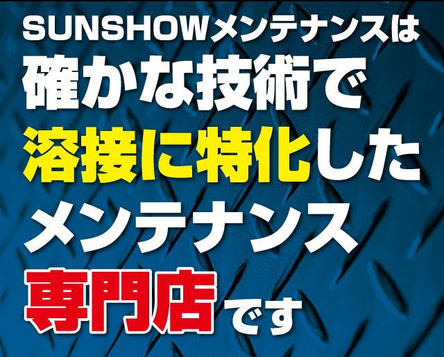 SUNSHOWメンテナンスは確かな技術で溶接に特化したメンテナンス専門店です